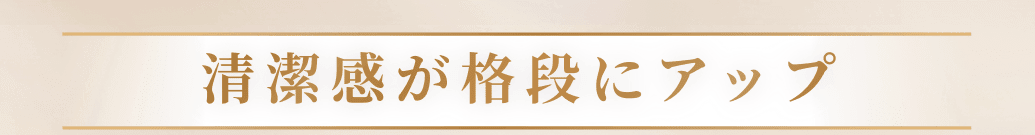 清潔感が格段にアップ