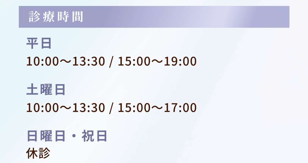 診療時間：平日は10:00～13:30 / 15:00～19:00、土曜日は10:00～13:30／15:00～17:00、日曜日・祝日は休診