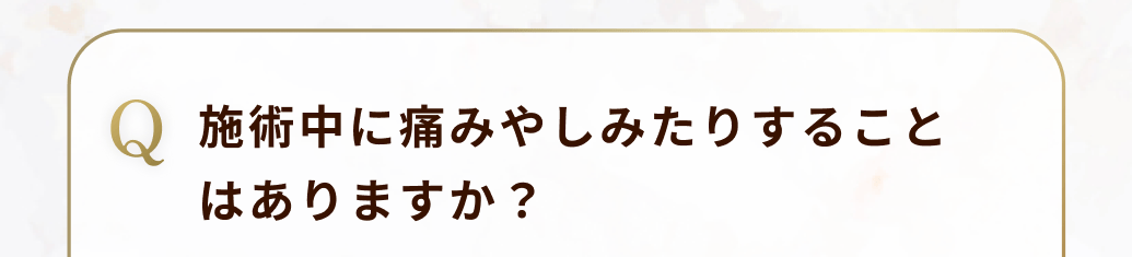 施術中に痛みやしみたりすることはありますか？