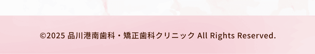 ©2025 品川港南歯科・矯正歯科クリニック All Rights Reserved.