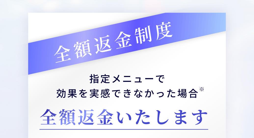 指定メニューで
効果を実感できなかった場合全額返金いたします