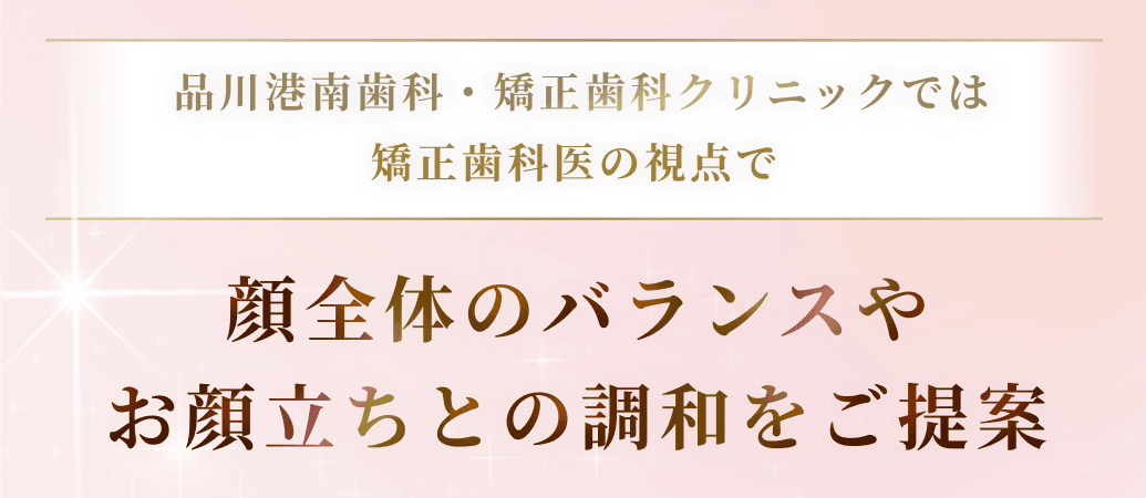 品川港南歯科・矯正歯科クリニックでは矯正歯科医の視点で顔全体のバランスや
お顔立ちとの調和をご提案
