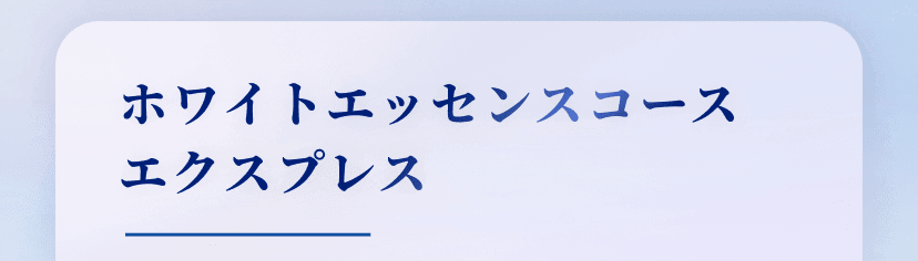 ホワイトエッセンスコース エクスプレス