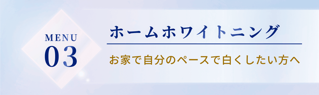 MENU3。ホームホワイトニングお家で自分のペースで白くしたい方へ