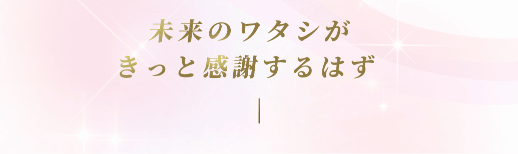 未来のワタシが きっと感謝するはず